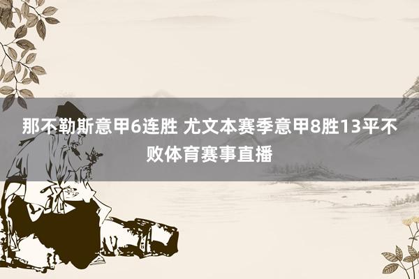 那不勒斯意甲6连胜 尤文本赛季意甲8胜13平不败体育赛事直播