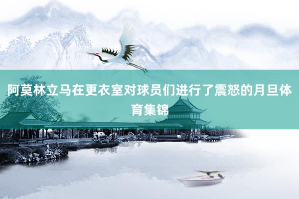 阿莫林立马在更衣室对球员们进行了震怒的月旦体育集锦