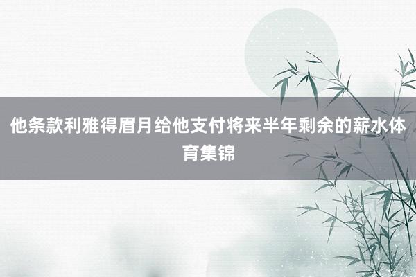 他条款利雅得眉月给他支付将来半年剩余的薪水体育集锦