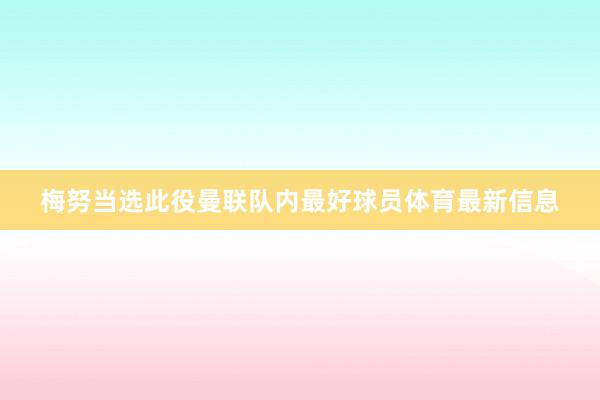 梅努当选此役曼联队内最好球员体育最新信息