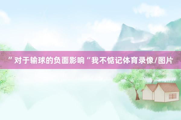 ”对于输球的负面影响“我不惦记体育录像/图片