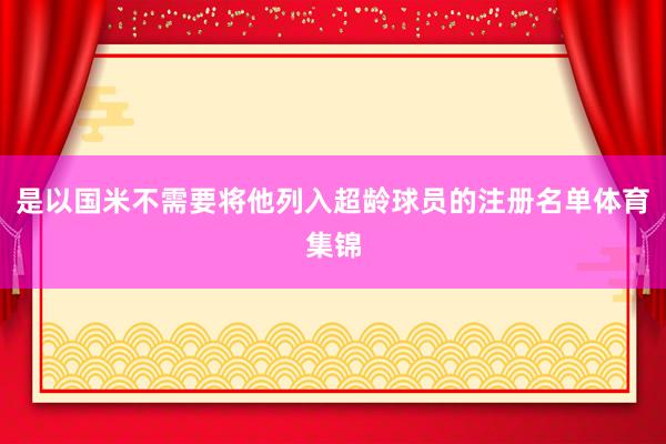 是以国米不需要将他列入超龄球员的注册名单体育集锦