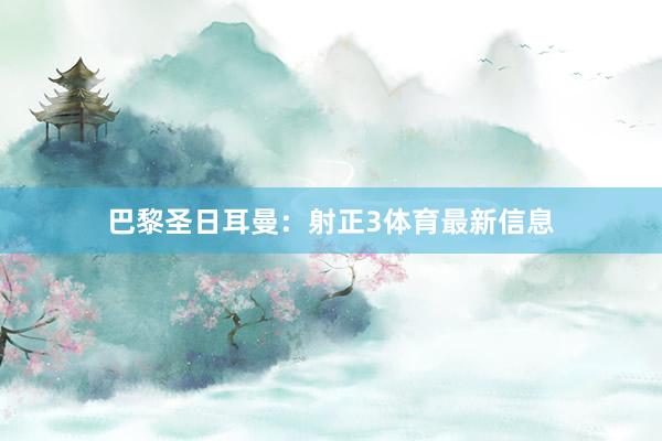 巴黎圣日耳曼：射正3体育最新信息