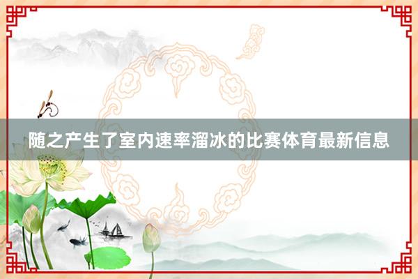 随之产生了室内速率溜冰的比赛体育最新信息