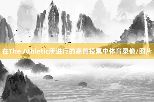 在The Athletic所进行的高管投票中体育录像/图片