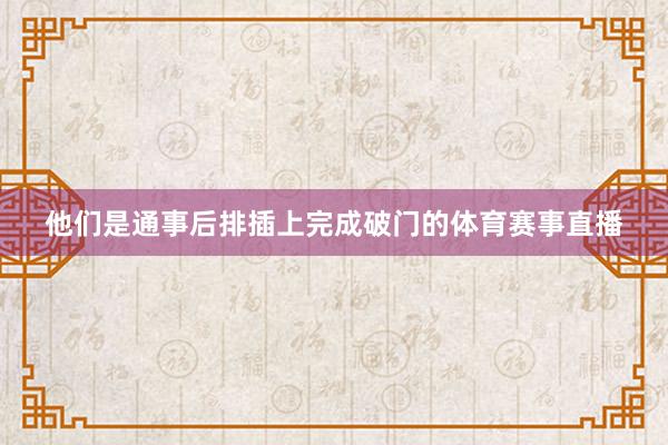 他们是通事后排插上完成破门的体育赛事直播