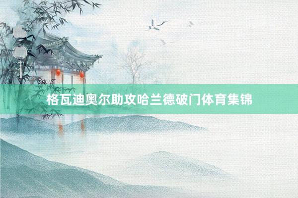 格瓦迪奥尔助攻哈兰德破门体育集锦