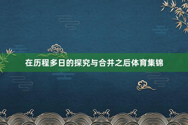 在历程多日的探究与合并之后体育集锦