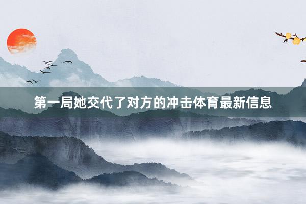第一局她交代了对方的冲击体育最新信息