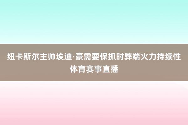 纽卡斯尔主帅埃迪·豪需要保抓时弊端火力持续性体育赛事直播