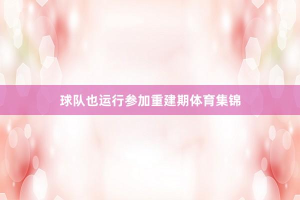 球队也运行参加重建期体育集锦