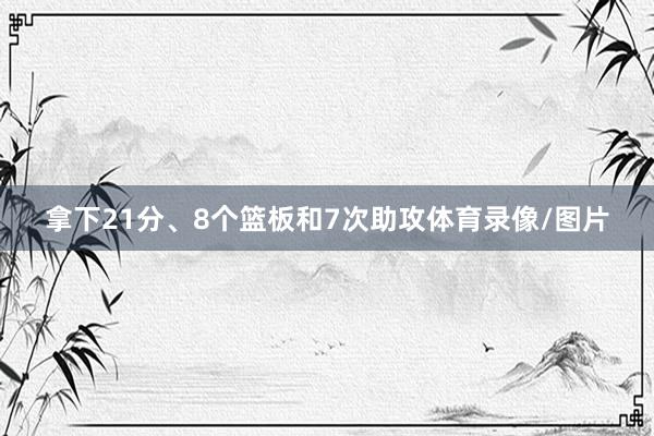 拿下21分、8个篮板和7次助攻体育录像/图片