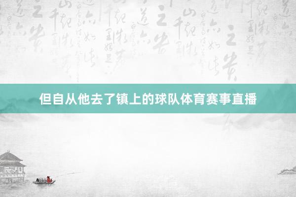 但自从他去了镇上的球队体育赛事直播