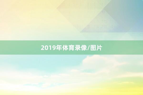 2019年体育录像/图片