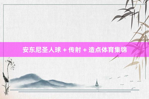 安东尼圣人球 + 传射 + 造点体育集锦