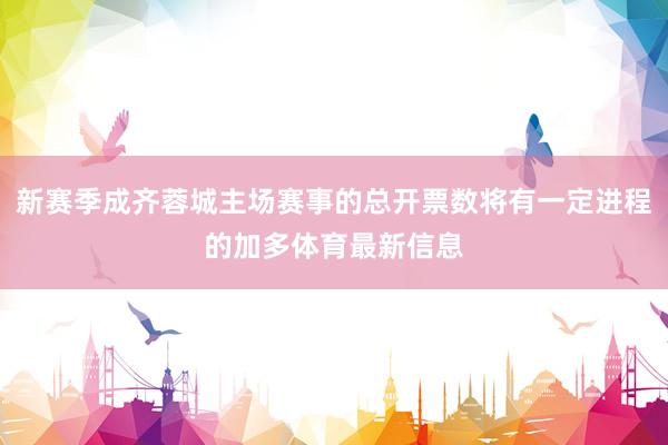 新赛季成齐蓉城主场赛事的总开票数将有一定进程的加多体育最新信息
