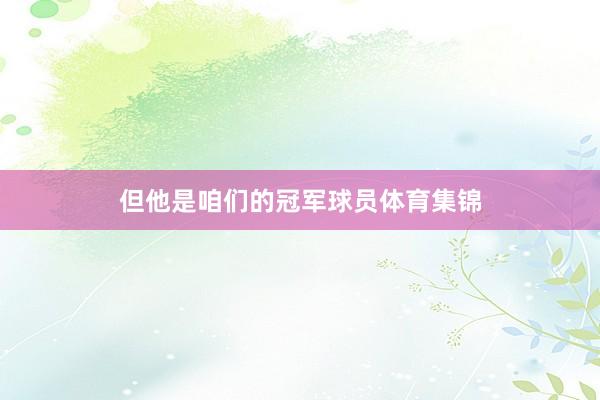 但他是咱们的冠军球员体育集锦