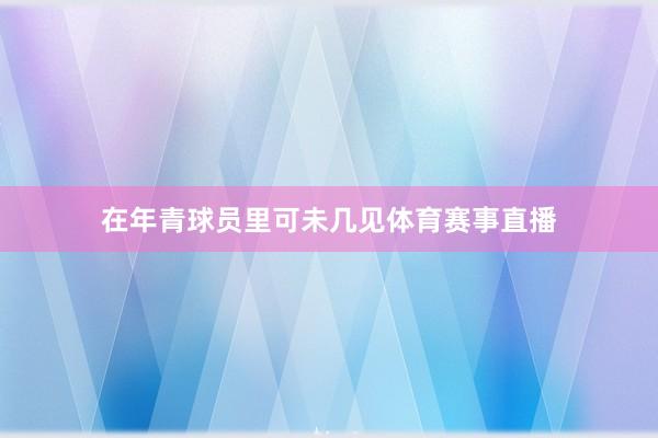 在年青球员里可未几见体育赛事直播