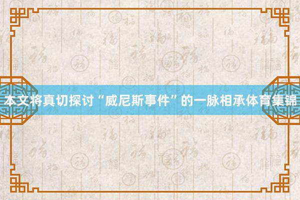 本文将真切探讨“威尼斯事件”的一脉相承体育集锦