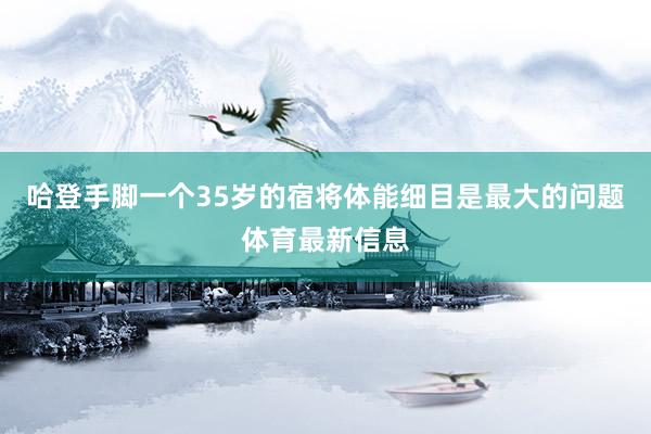哈登手脚一个35岁的宿将体能细目是最大的问题体育最新信息
