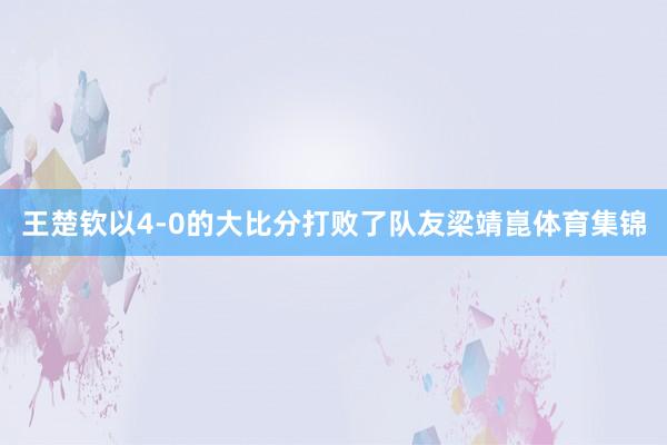 王楚钦以4-0的大比分打败了队友梁靖崑体育集锦