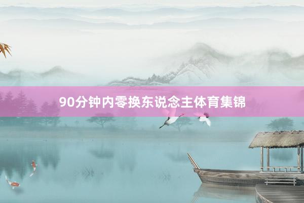 90分钟内零换东说念主体育集锦