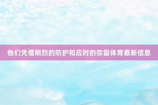 他们凭借刚烈的防护和应时的弥留体育最新信息