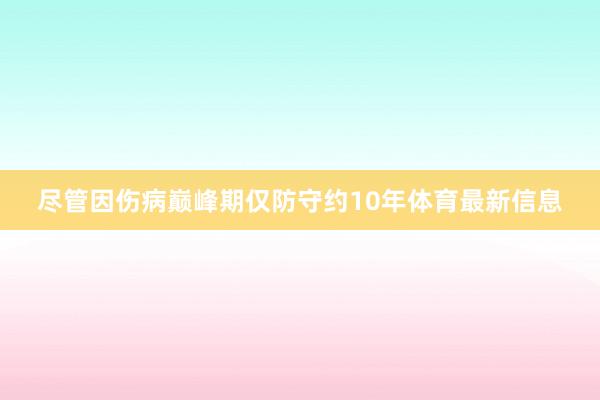 尽管因伤病巅峰期仅防守约10年体育最新信息