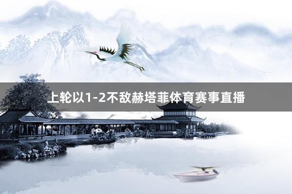 上轮以1-2不敌赫塔菲体育赛事直播