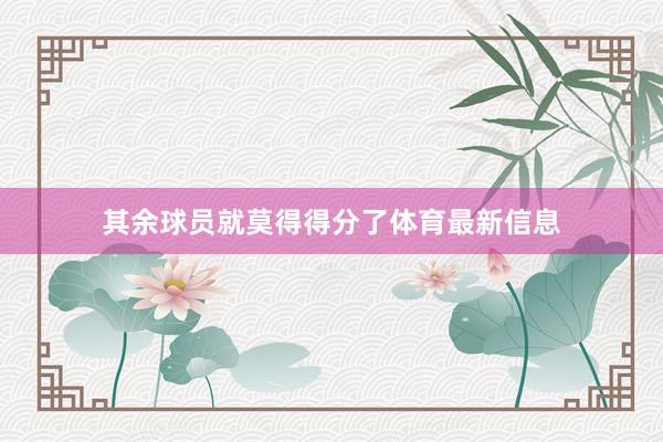 其余球员就莫得得分了体育最新信息