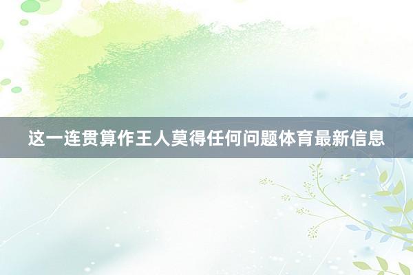 这一连贯算作王人莫得任何问题体育最新信息