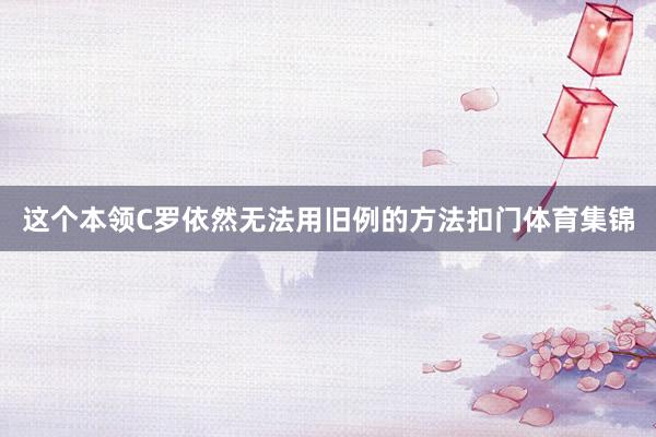 这个本领C罗依然无法用旧例的方法扣门体育集锦