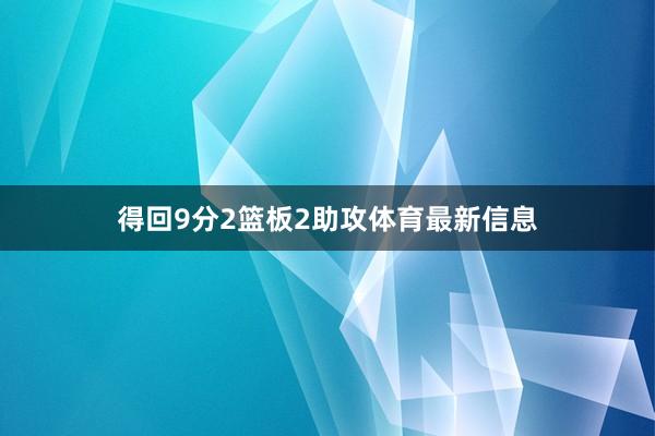 得回9分2篮板2助攻体育最新信息
