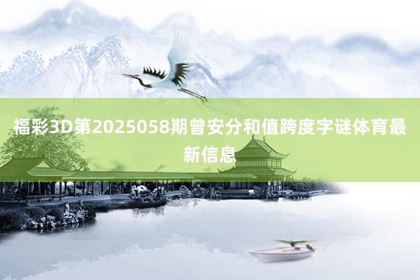 福彩3D第2025058期曾安分和值跨度字谜体育最新信息