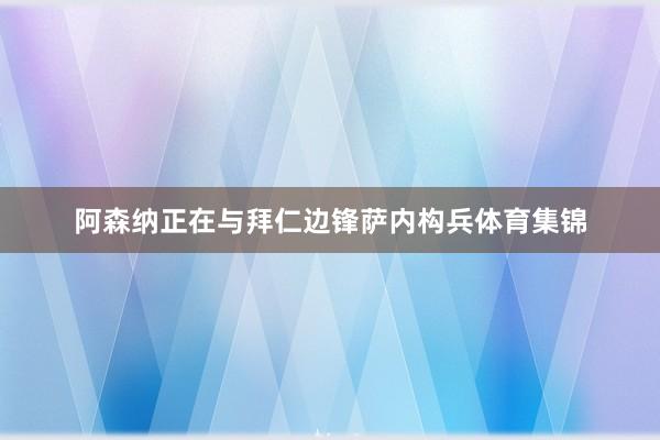 阿森纳正在与拜仁边锋萨内构兵体育集锦