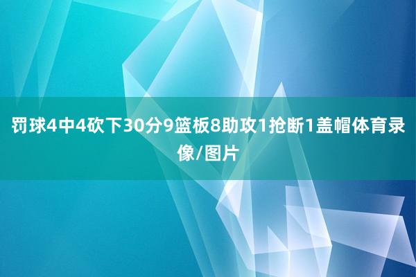 罚球4中4砍下30分9篮板8助攻1抢断1盖帽体育录像/图片