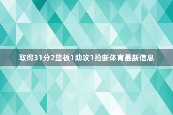 取得31分2篮板1助攻1抢断体育最新信息