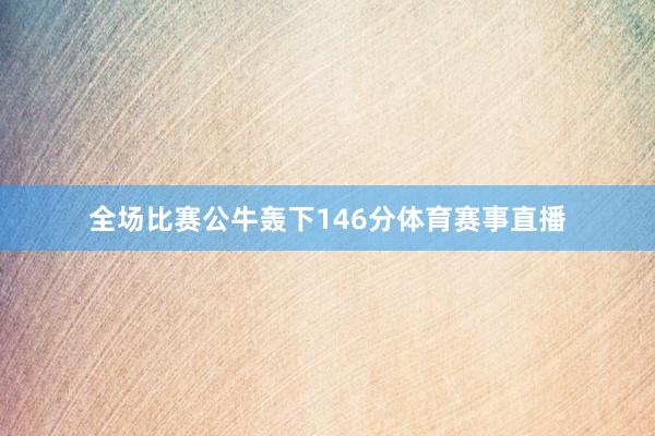 全场比赛公牛轰下146分体育赛事直播