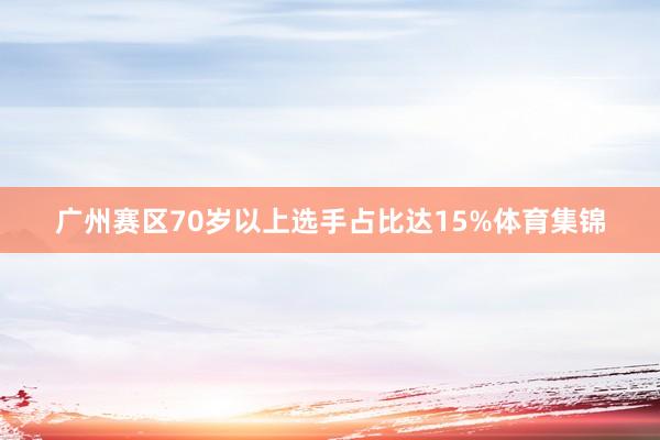 广州赛区70岁以上选手占比达15%体育集锦