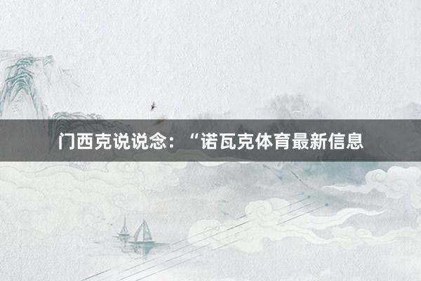 门西克说说念：“诺瓦克体育最新信息