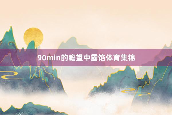 90min的瞻望中露馅体育集锦