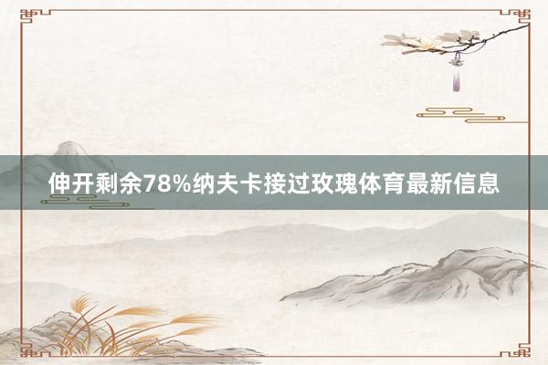 伸开剩余78%纳夫卡接过玫瑰体育最新信息