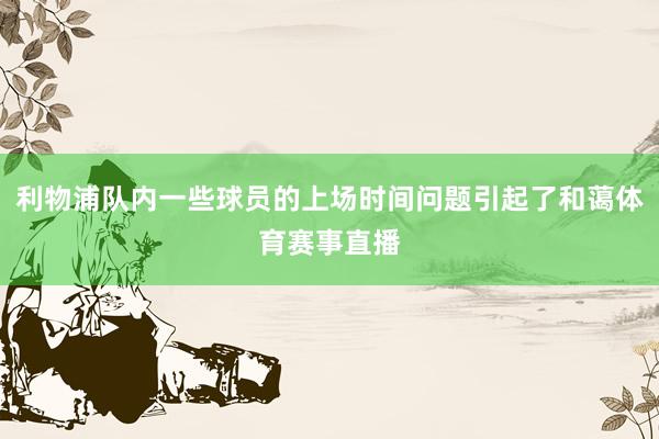 利物浦队内一些球员的上场时间问题引起了和蔼体育赛事直播