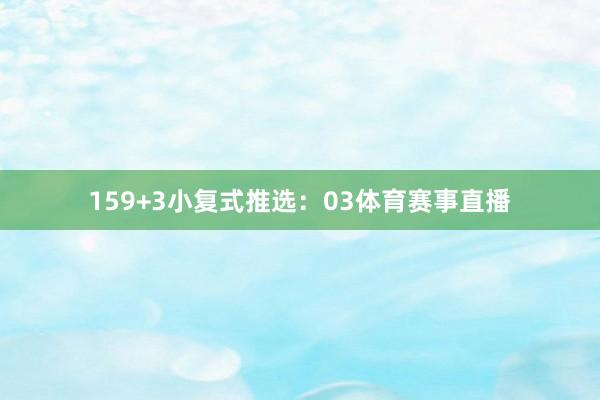 15　　9+3小复式推选：　　03体育赛事直播