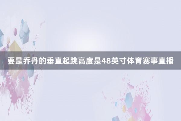 要是乔丹的垂直起跳高度是48英寸体育赛事直播