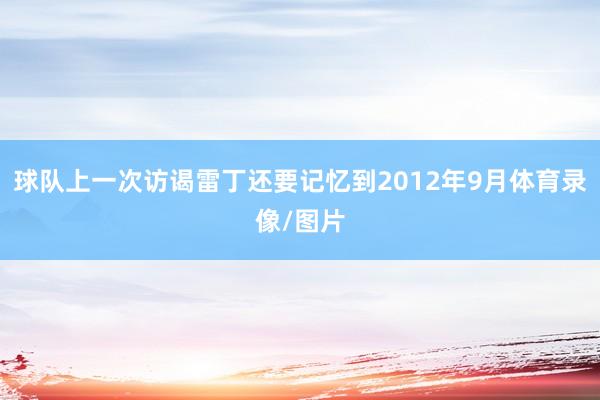 球队上一次访谒雷丁还要记忆到2012年9月体育录像/图片