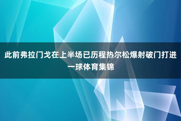 此前弗拉门戈在上半场已历程热尔松爆射破门打进一球体育集锦