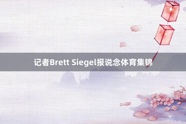 记者Brett Siegel报说念体育集锦