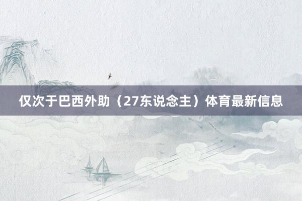 仅次于巴西外助(27东说念主)体育最新信息