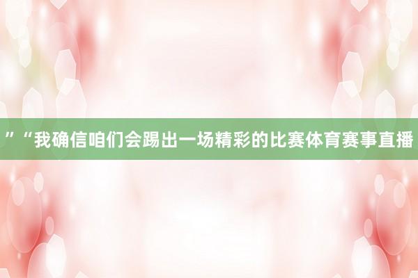 ”“我确信咱们会踢出一场精彩的比赛体育赛事直播